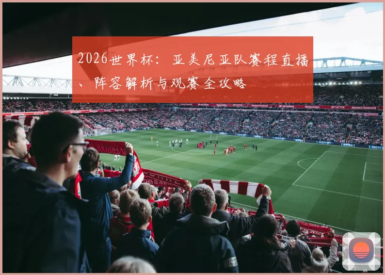 2026世界杯：亚美尼亚队赛程直播、阵容解析与观赛全攻略