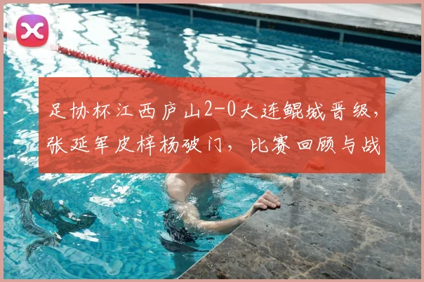 足协杯江西庐山2-0大连鲲城晋级，张延军皮梓杨破门，比赛回顾与战术分析