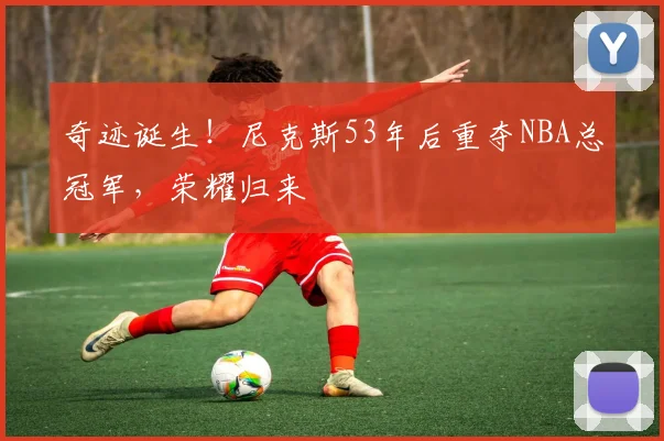 奇迹诞生!尼克斯53年后重夺NBA总冠军,荣耀归来