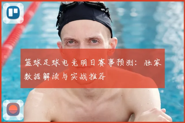 篮球足球电竞明日赛事预测:独家数据解读与实战推荐