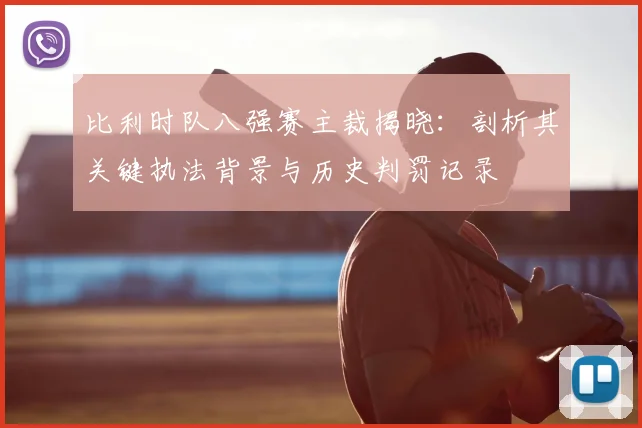 比利时队八强赛主裁揭晓:剖析其关键执法背景与历史判罚记录